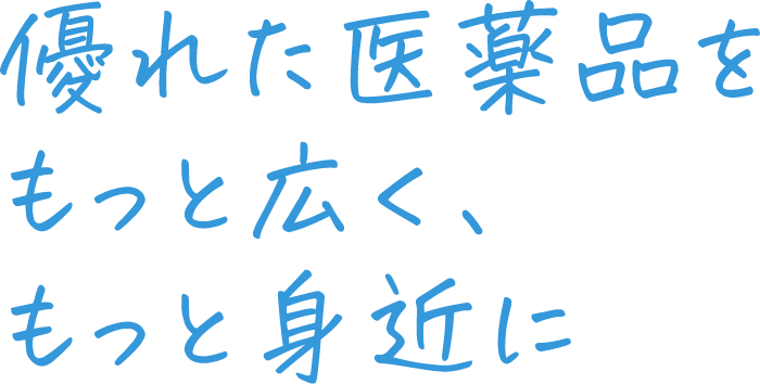 優れた医薬品をもっと広く、もっと身近に